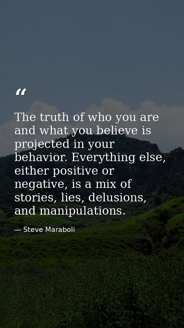 The truth of who you are and what you believe is projected in your behavior. Everything else, either positive or negativ — Steve Maraboli