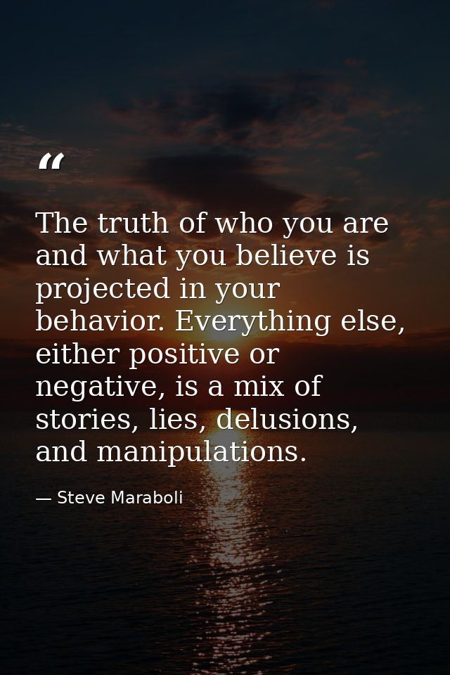 The truth of who you are and what you believe is projected in your behavior. Everything else, either positive or negativ — Steve Maraboli