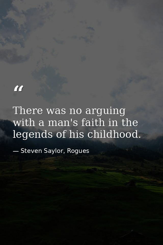 There was no arguing with a man's faith in the legends of his childhood. — Steven Saylor, Rogues