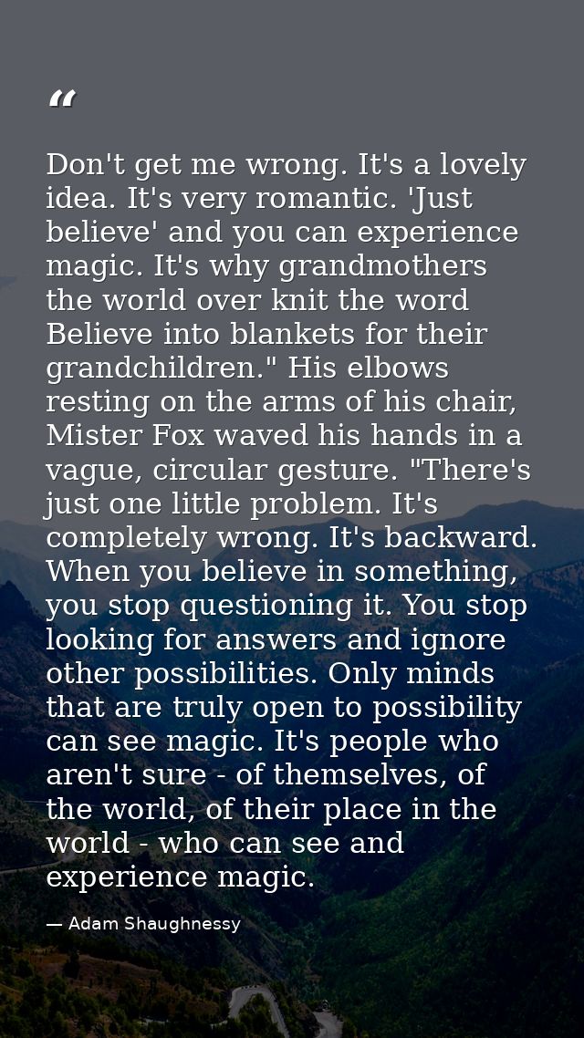 Don't get me wrong. It's a lovely idea. It's very romantic. 'Just believe' and you can experience magic. It's why grandm — Adam Shaughnessy