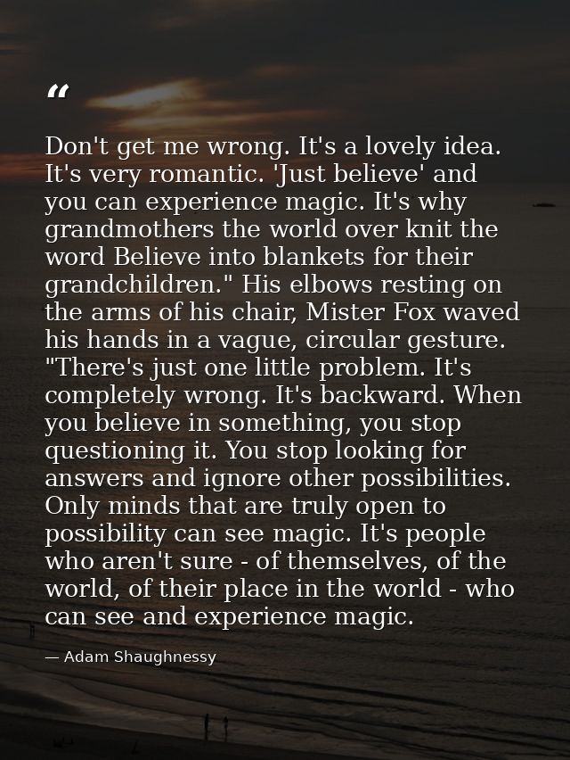 Don't get me wrong. It's a lovely idea. It's very romantic. 'Just believe' and you can experience magic. It's why grandm — Adam Shaughnessy