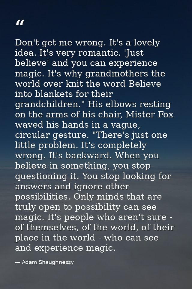 Don't get me wrong. It's a lovely idea. It's very romantic. 'Just believe' and you can experience magic. It's why grandm — Adam Shaughnessy