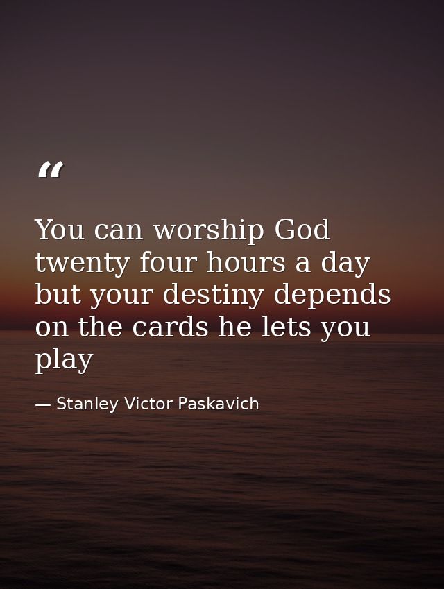 You can worship God twenty four hours a day but your destiny depends on the cards he lets you play — Stanley Victor Paskavich