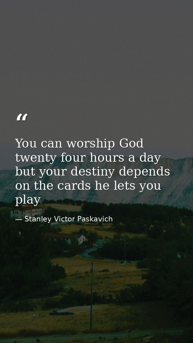 You can worship God twenty four hours a day but your destiny depends on the cards he lets you play — Stanley Victor Paskavich