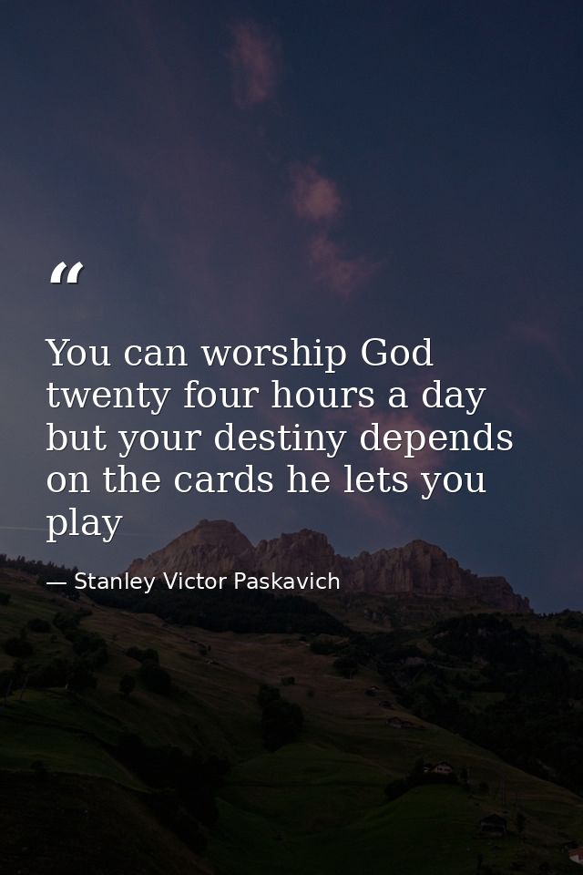 You can worship God twenty four hours a day but your destiny depends on the cards he lets you play — Stanley Victor Paskavich