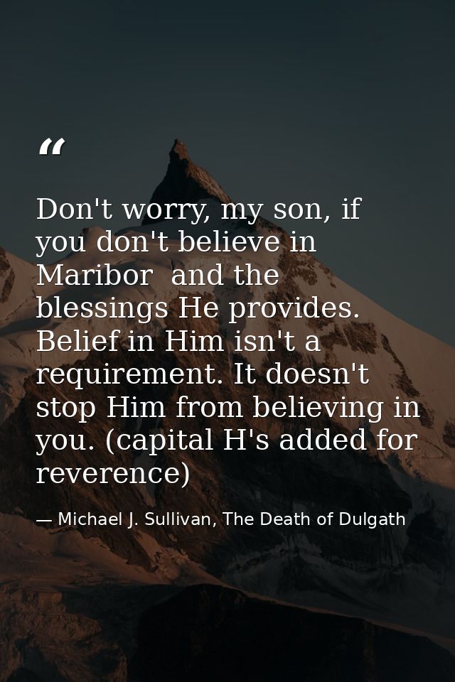 Don't worry, my son, if you don't believe in Maribor  and the blessings He provides. Belief in Him isn't a requirement.  — Michael J. Sullivan, The Death of Dulgath