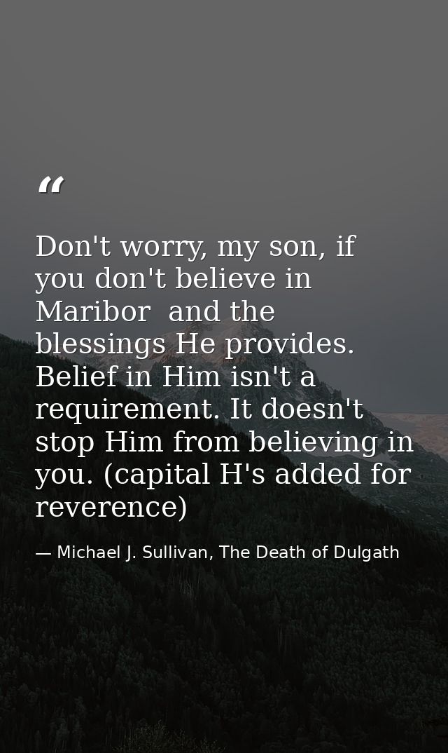 Don't worry, my son, if you don't believe in Maribor  and the blessings He provides. Belief in Him isn't a requirement.  — Michael J. Sullivan, The Death of Dulgath