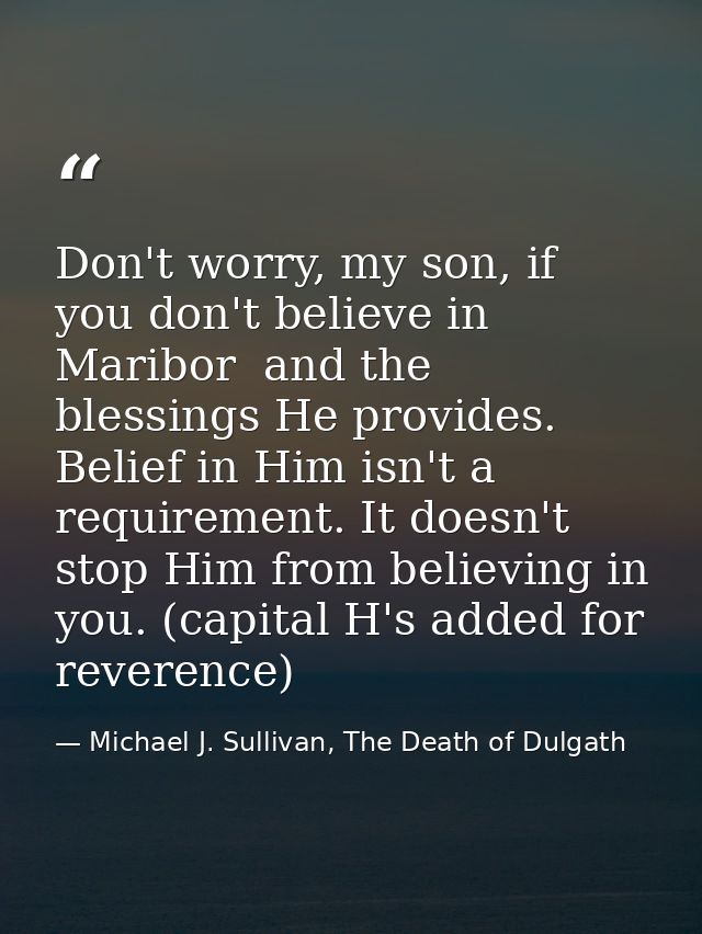 Don't worry, my son, if you don't believe in Maribor  and the blessings He provides. Belief in Him isn't a requirement.  — Michael J. Sullivan, The Death of Dulgath
