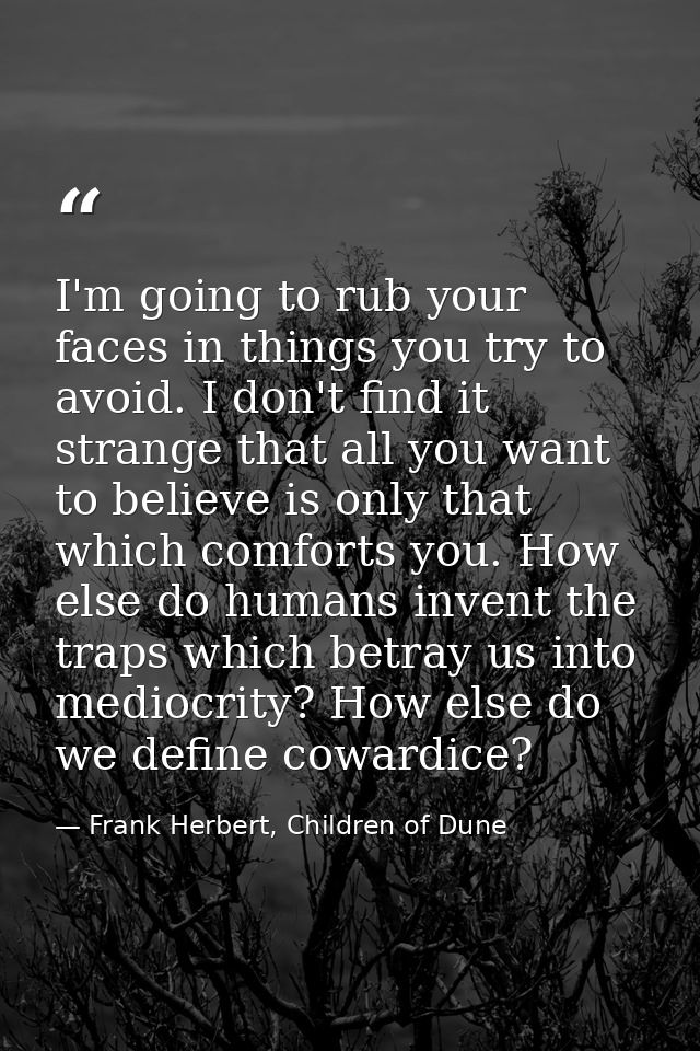 I'm going to rub your faces in things you try to avoid. I don't find it strange that all you want to believe is only tha — Frank Herbert, Children of Dune