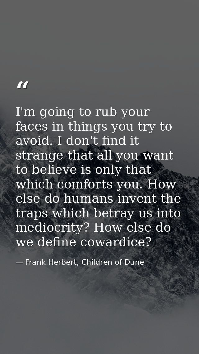 I'm going to rub your faces in things you try to avoid. I don't find it strange that all you want to believe is only tha — Frank Herbert, Children of Dune