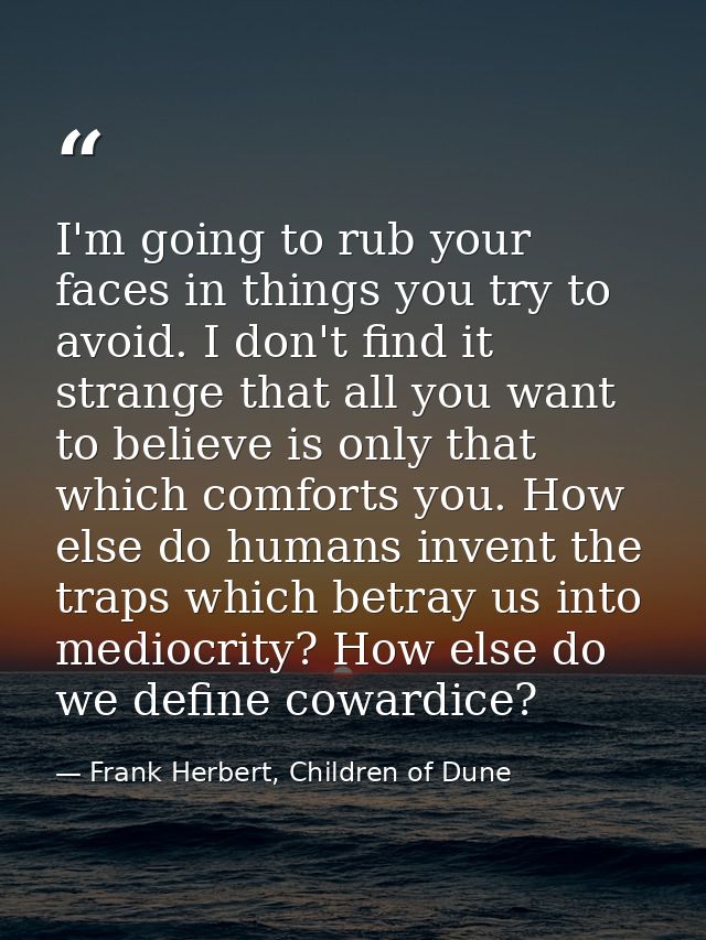 I'm going to rub your faces in things you try to avoid. I don't find it strange that all you want to believe is only tha — Frank Herbert, Children of Dune