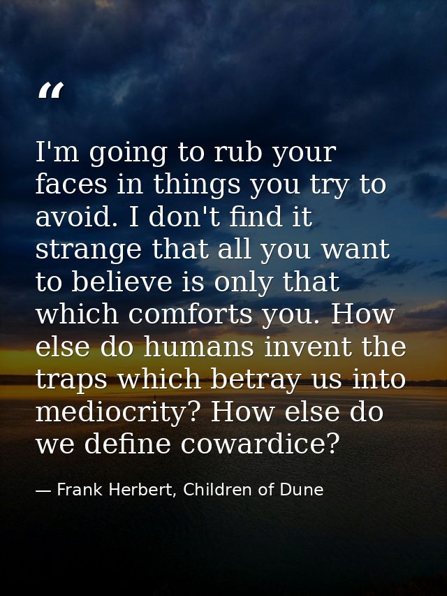 I'm going to rub your faces in things you try to avoid. I don't find it strange that all you want to believe is only tha — Frank Herbert, Children of Dune