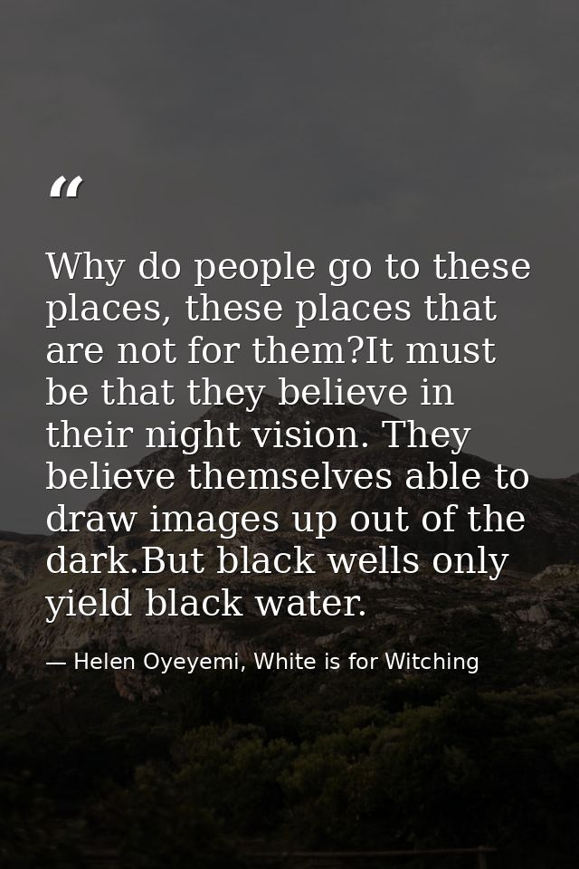 Why do people go to these places, these places that are not for them?It must be that they believe in their night vision. — Helen Oyeyemi, White is for Witching