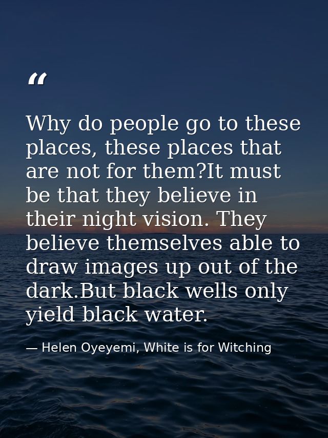 Why do people go to these places, these places that are not for them?It must be that they believe in their night vision. — Helen Oyeyemi, White is for Witching