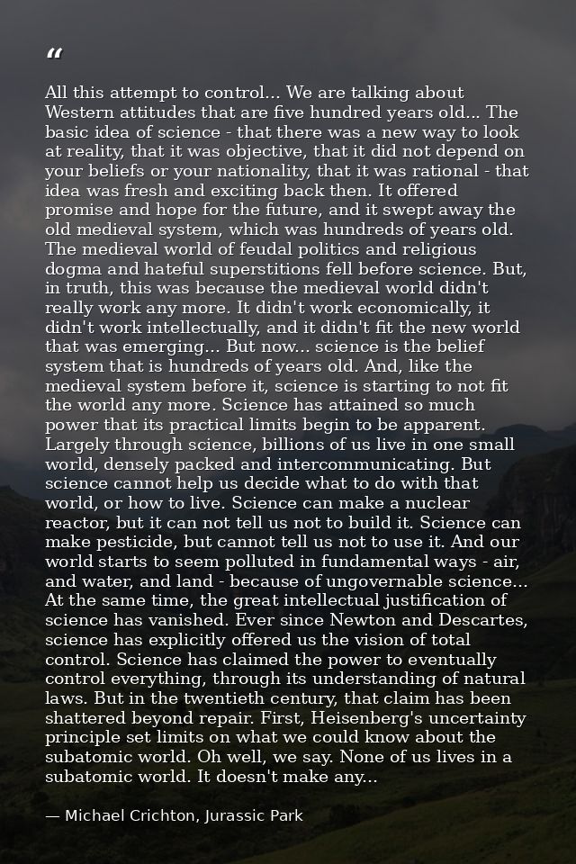 All this attempt to control... We are talking about Western attitudes that are five hundred years old... The basic idea  — Michael Crichton, Jurassic Park