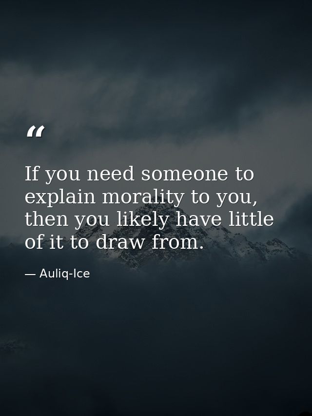 If you need someone to explain morality to you, then you likely have little of it to draw from. — Auliq-Ice
