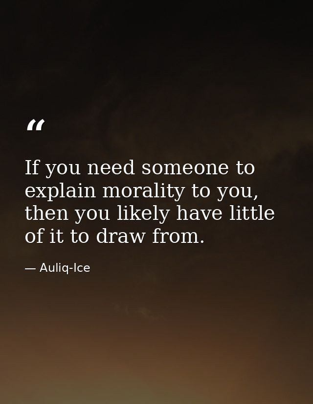 If you need someone to explain morality to you, then you likely have little of it to draw from. — Auliq-Ice