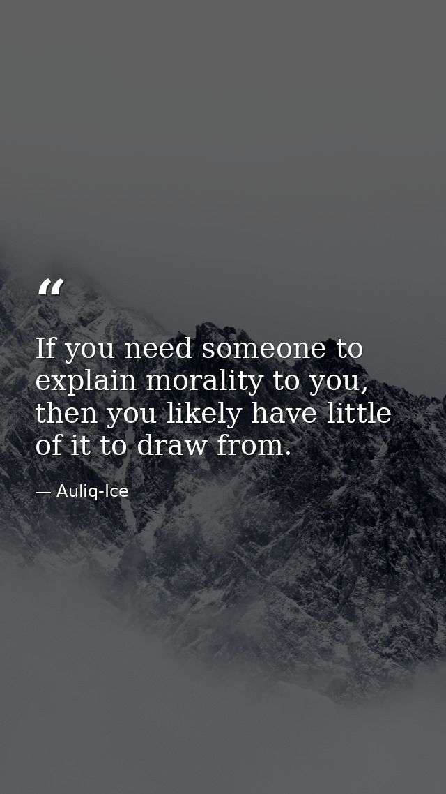 If you need someone to explain morality to you, then you likely have little of it to draw from. — Auliq-Ice