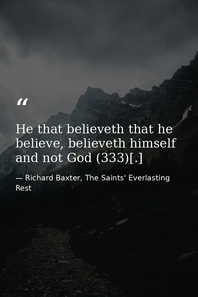 He that believeth that he believe, believeth himself and not God (333)[.] — Richard Baxter, The Saints' Everlasting Rest
