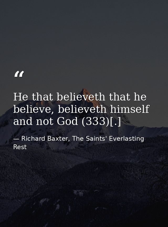 He that believeth that he believe, believeth himself and not God (333)[.] — Richard Baxter, The Saints' Everlasting Rest