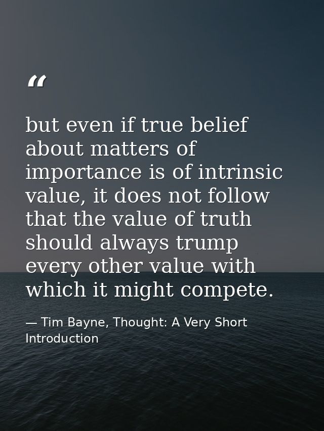 but even if true belief about matters of importance is of intrinsic value, it does not follow that the value of truth sh — Tim Bayne, Thought: A Very Short Introduction