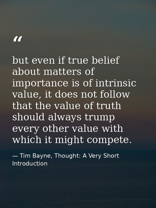 but even if true belief about matters of importance is of intrinsic value, it does not follow that the value of truth sh — Tim Bayne, Thought: A Very Short Introduction