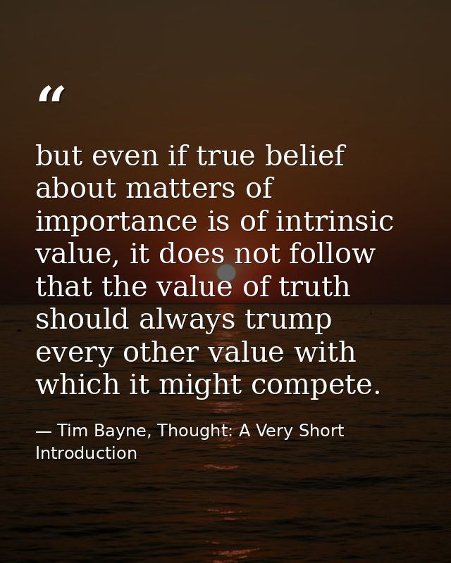 but even if true belief about matters of importance is of intrinsic value, it does not follow that the value of truth sh — Tim Bayne, Thought: A Very Short Introduction