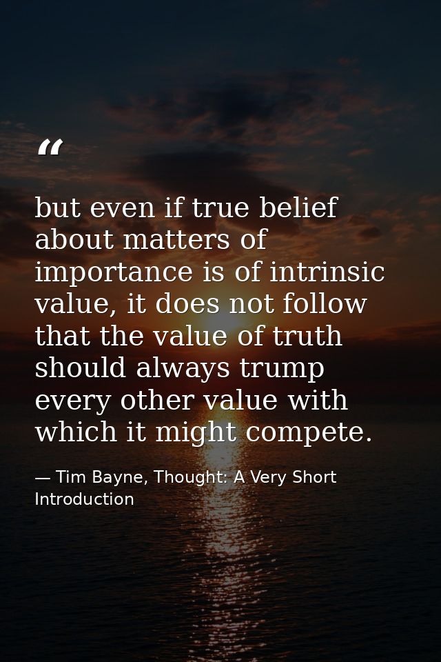 but even if true belief about matters of importance is of intrinsic value, it does not follow that the value of truth sh — Tim Bayne, Thought: A Very Short Introduction