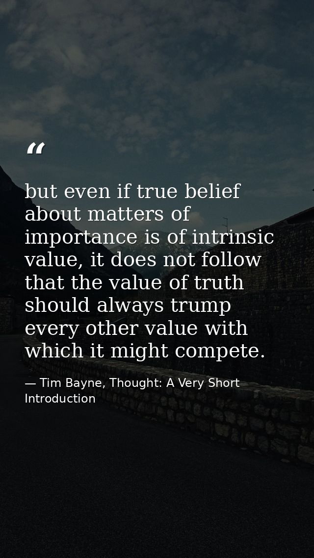 but even if true belief about matters of importance is of intrinsic value, it does not follow that the value of truth sh — Tim Bayne, Thought: A Very Short Introduction