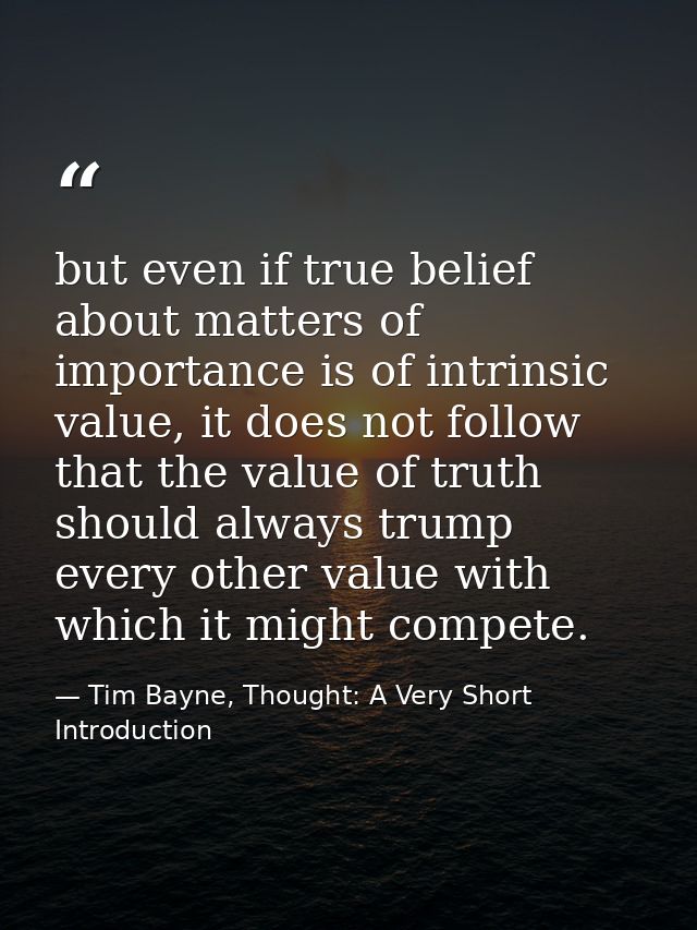 but even if true belief about matters of importance is of intrinsic value, it does not follow that the value of truth sh — Tim Bayne, Thought: A Very Short Introduction