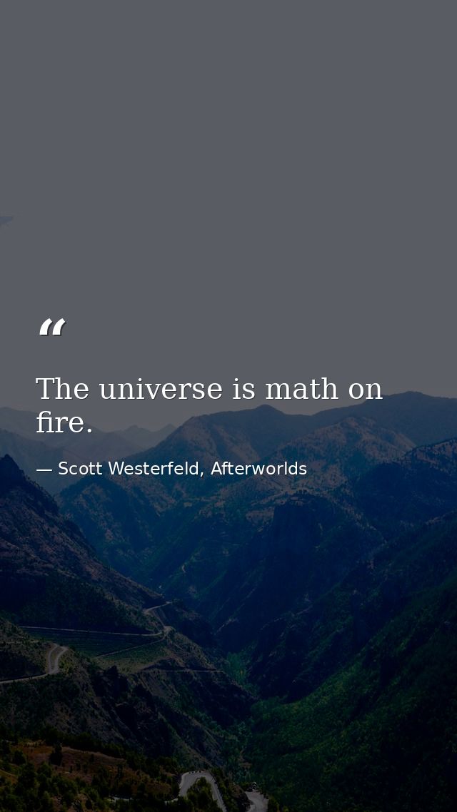 The universe is math on fire. — Scott Westerfeld, Afterworlds