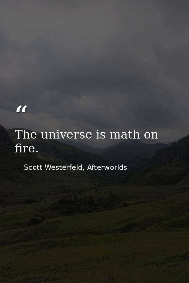 The universe is math on fire. — Scott Westerfeld, Afterworlds