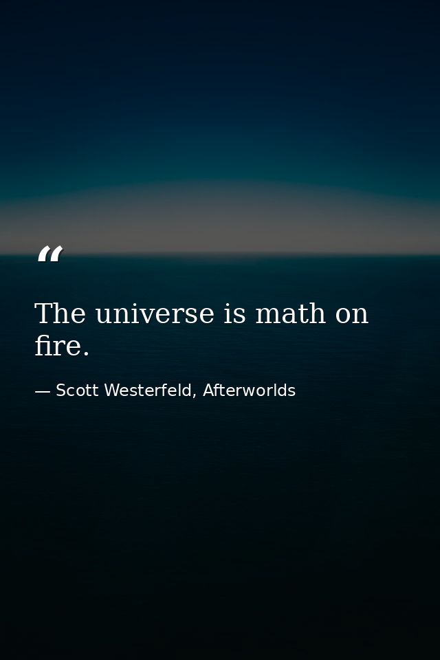 The universe is math on fire. — Scott Westerfeld, Afterworlds