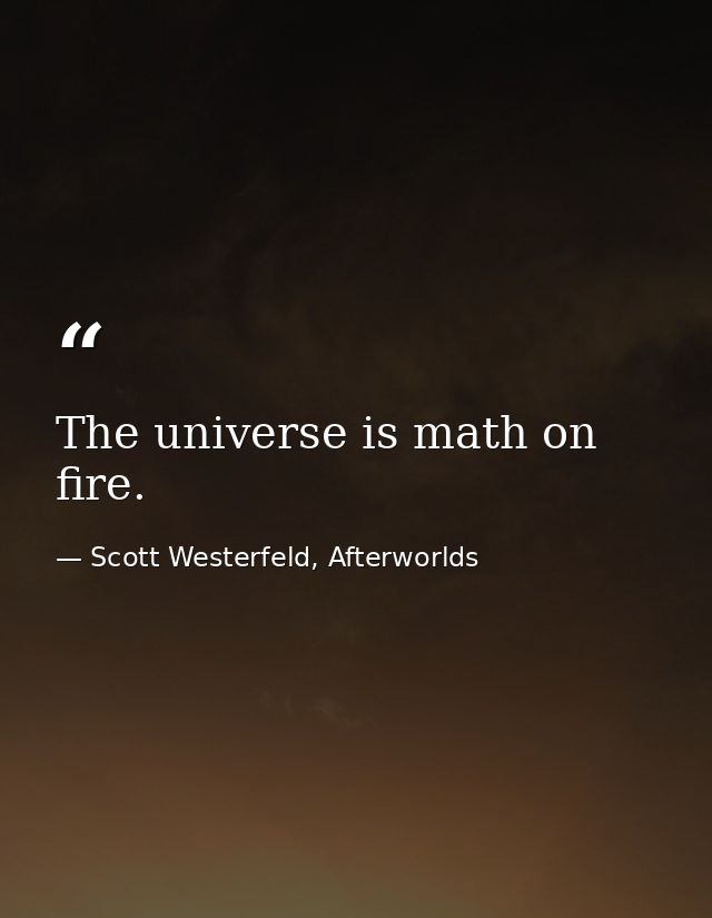 The universe is math on fire. — Scott Westerfeld, Afterworlds