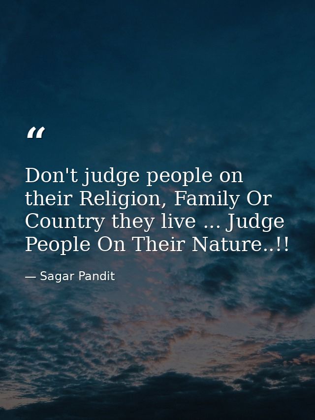 Don't judge people on their Religion, Family Or Country they live ... Judge People On Their Nature..!! — Sagar Pandit