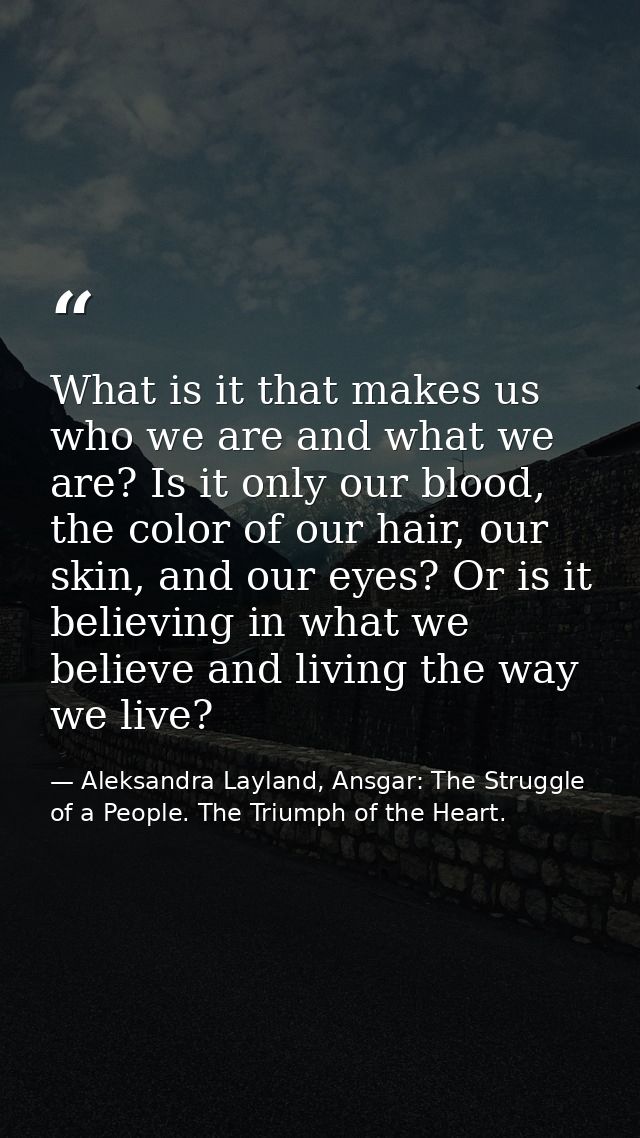 What is it that makes us who we are and what we are? Is it only our blood, the color of our hair, our skin, and our eyes — Aleksandra Layland, Ansgar: The Struggle of a People. The Triumph of the Heart.