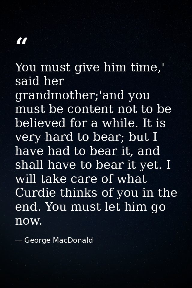 You must give him time,' said her grandmother;'and you must be content not to be believed for a while. It is very hard t — George MacDonald