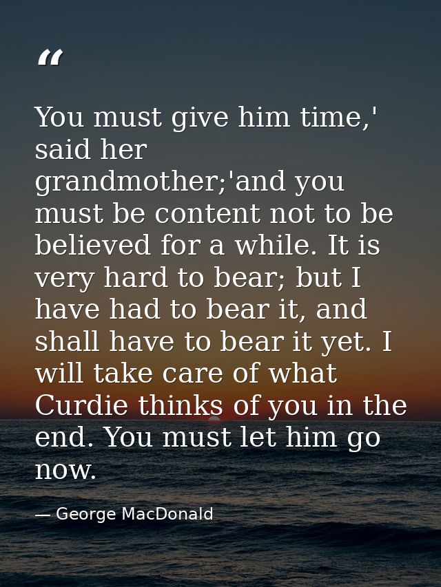 You must give him time,' said her grandmother;'and you must be content not to be believed for a while. It is very hard t — George MacDonald