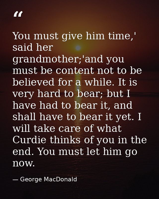 You must give him time,' said her grandmother;'and you must be content not to be believed for a while. It is very hard t — George MacDonald