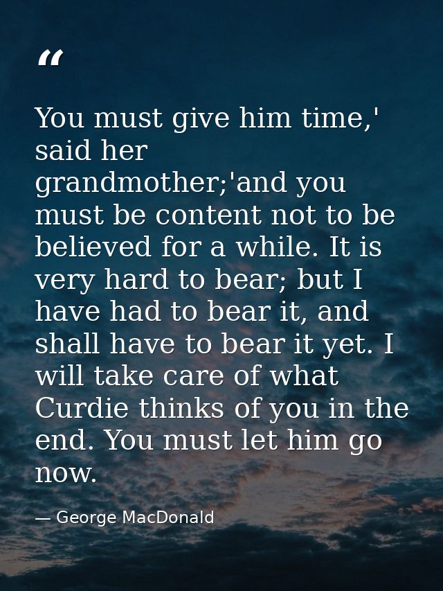 You must give him time,' said her grandmother;'and you must be content not to be believed for a while. It is very hard t — George MacDonald