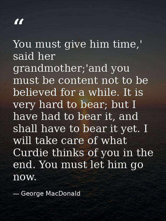 You must give him time,' said her grandmother;'and you must be content not to be believed for a while. It is very hard t — George MacDonald