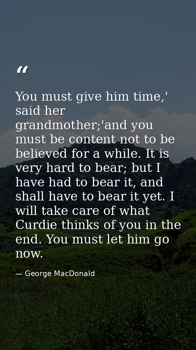 You must give him time,' said her grandmother;'and you must be content not to be believed for a while. It is very hard t — George MacDonald