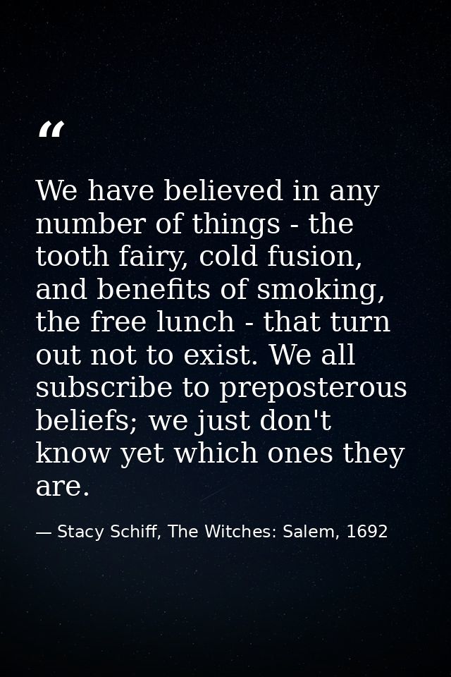 We have believed in any number of things - the tooth fairy, cold fusion, and benefits of smoking, the free lunch - that  — Stacy Schiff, The Witches: Salem, 1692