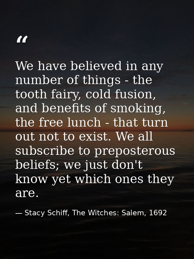 We have believed in any number of things - the tooth fairy, cold fusion, and benefits of smoking, the free lunch - that  — Stacy Schiff, The Witches: Salem, 1692