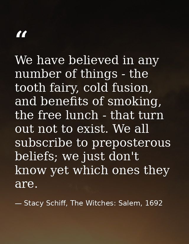 We have believed in any number of things - the tooth fairy, cold fusion, and benefits of smoking, the free lunch - that  — Stacy Schiff, The Witches: Salem, 1692
