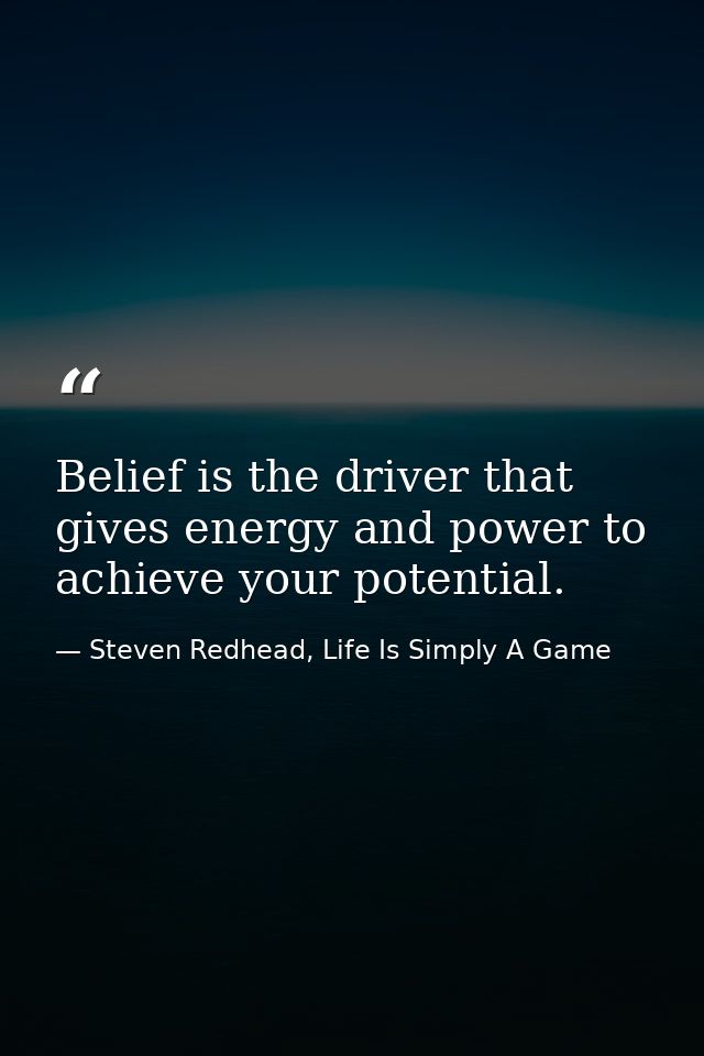 Belief is the driver that gives energy and power to achieve your potential. — Steven Redhead, Life Is Simply A Game