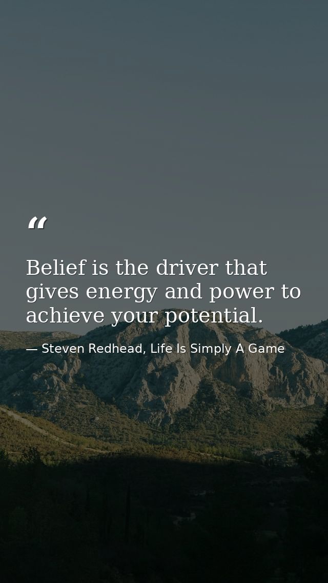 Belief is the driver that gives energy and power to achieve your potential. — Steven Redhead, Life Is Simply A Game