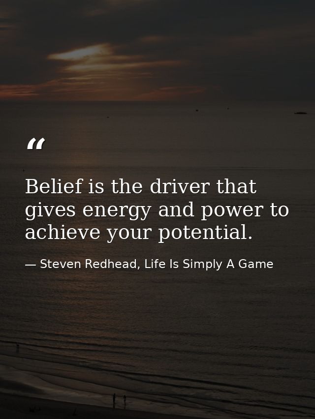 Belief is the driver that gives energy and power to achieve your potential. — Steven Redhead, Life Is Simply A Game