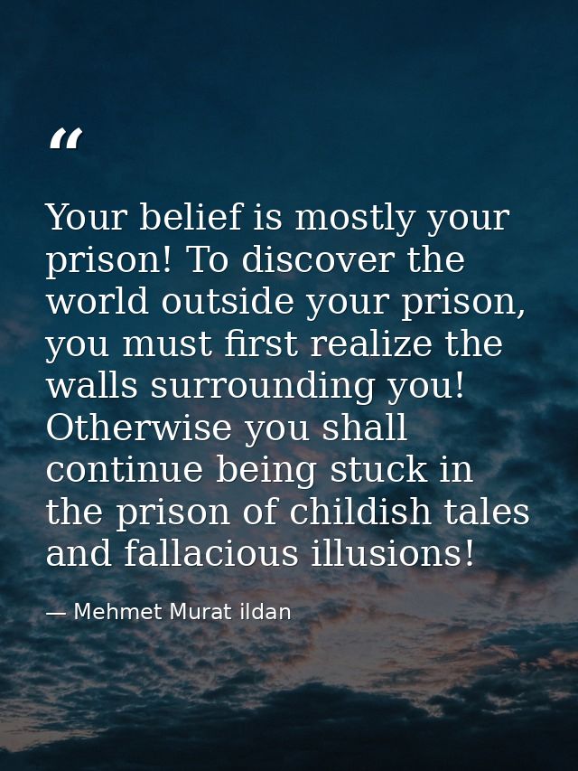 Your belief is mostly your prison! To discover the world outside your prison, you must first realize the walls surroundi — Mehmet Murat ildan