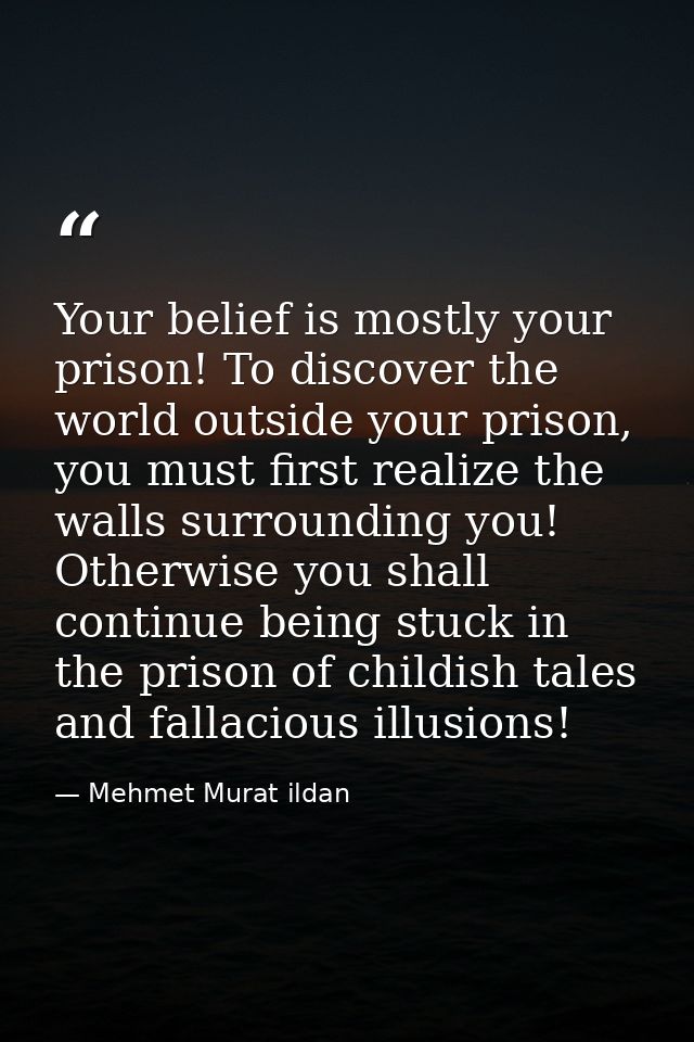 Your belief is mostly your prison! To discover the world outside your prison, you must first realize the walls surroundi — Mehmet Murat ildan